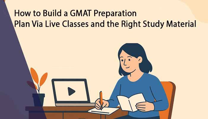 How to Build a GMAT Preparation Plan Via Live Classes and the Right Study Material